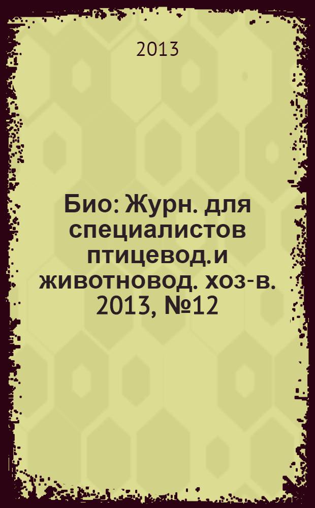 Био : Журн. для специалистов птицевод. и животновод. хоз-в. 2013, № 12 (159)