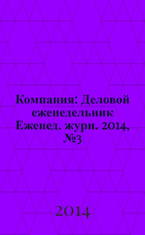 Компания : Деловой еженедельник Еженед. журн. 2014, № 3 (784)