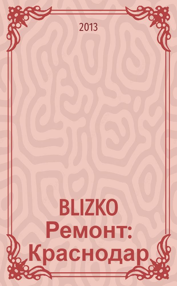 BLIZKO Ремонт: Краснодар : рекламный каталог строительных и отделочных материалов. 2013, № 50 (122)