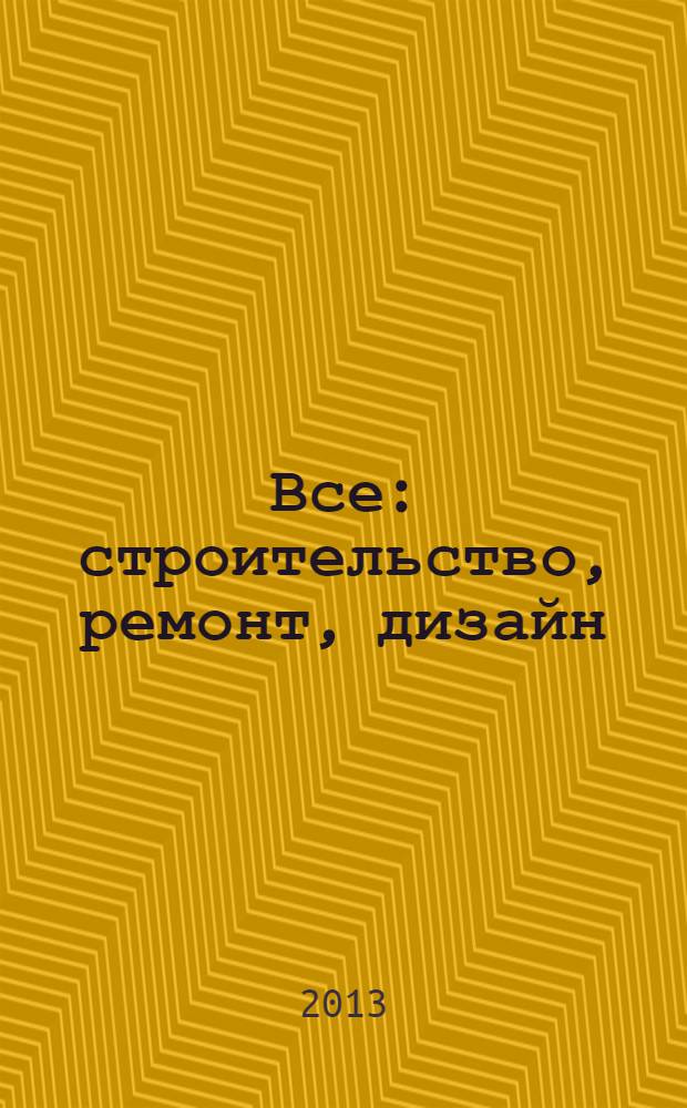 Все: строительство, ремонт, дизайн : рекл.-инф. изд. 2013, № 19 (84)