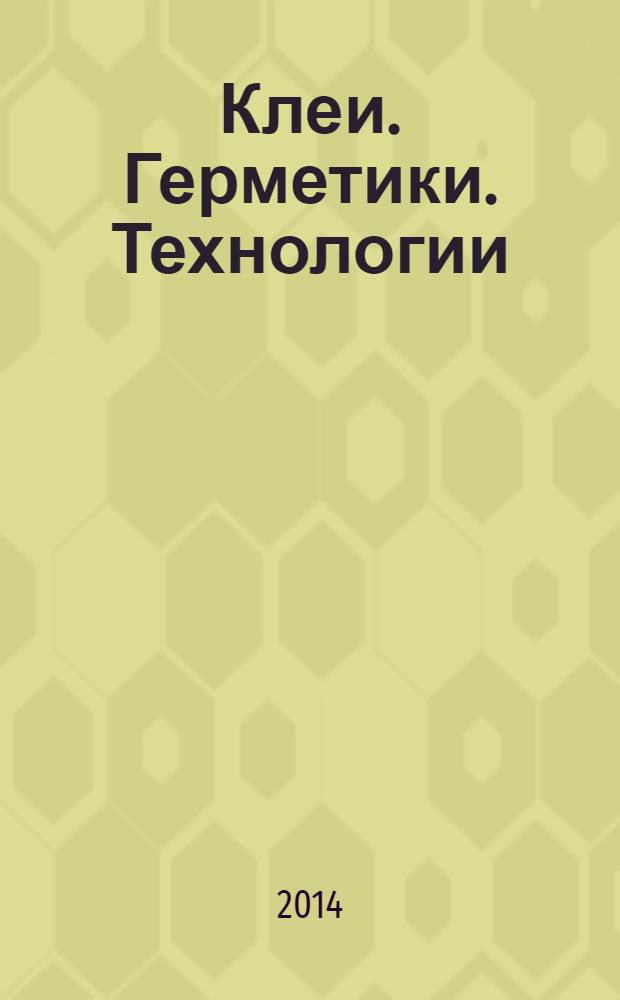 Клеи. Герметики. Технологии : Ежемес. науч.-техн. и учеб.-метод. журн. 2014, № 1