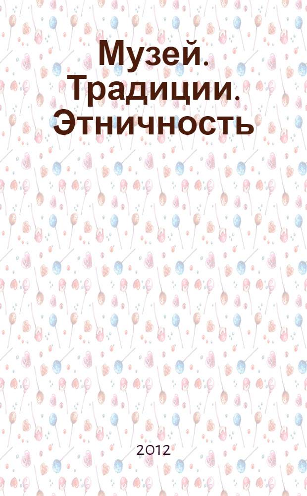 Музей. Традиции. Этничность : научный журнал. 2012, № 1