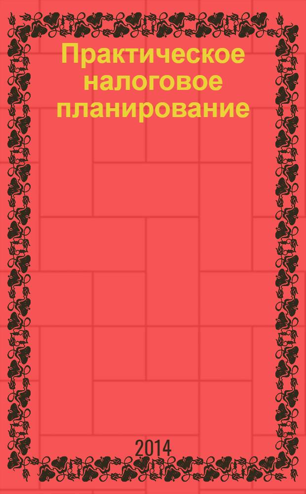Практическое налоговое планирование : как безопасно сэкономить на налогах журнал. 2014, № 2