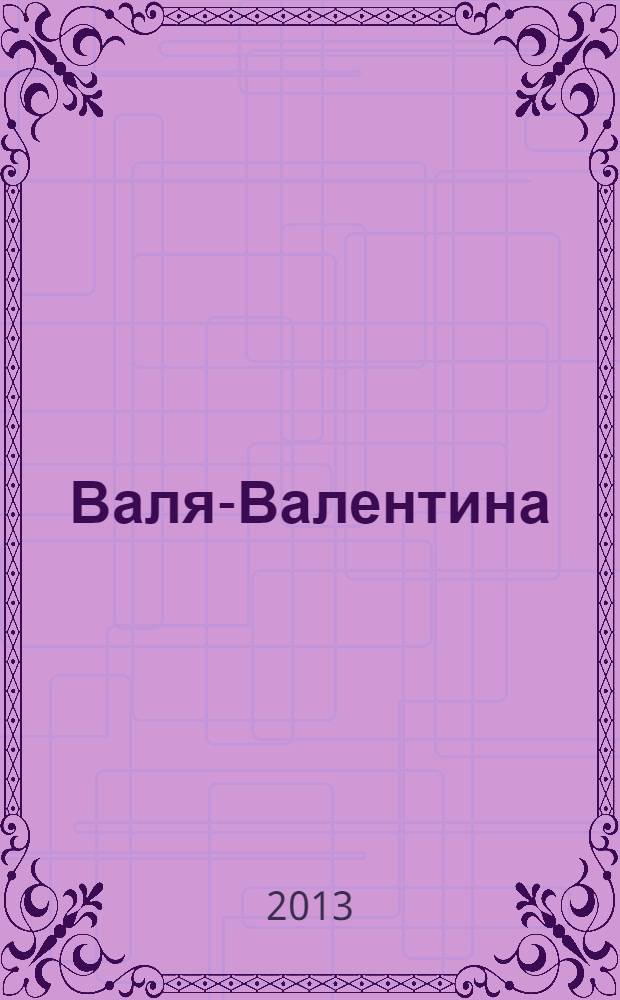 Валя-Валентина : Лиценз. журн. Изд. дома "ОВА-Пресс". 2013, № 17 (318)