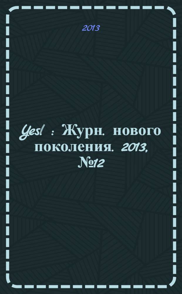 Yes ! : Журн. нового поколения. 2013, № 12 (180)