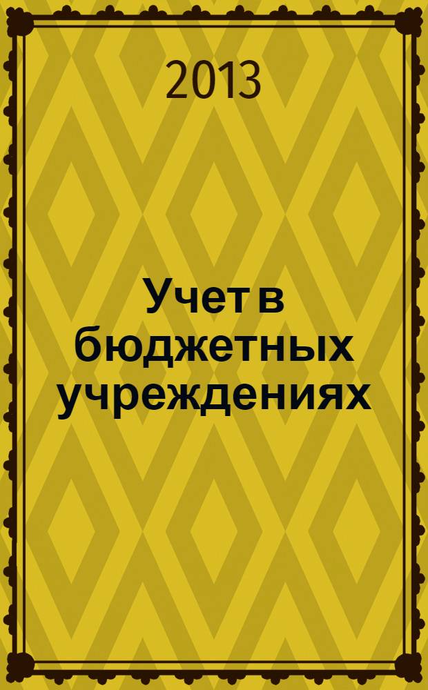 Учет в бюджетных учреждениях : журнал для практиков о налогах и учете. 2013, № 12