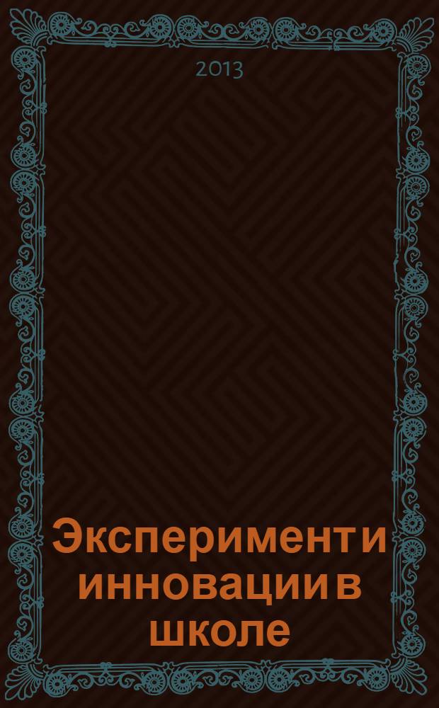 Эксперимент и инновации в школе : журнал для учителей, педагогов, воспитателей инновационных школ. 2013, № 5
