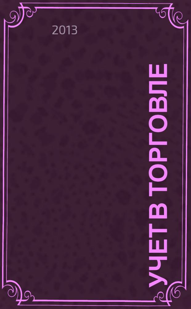 Учет в торговле : Отрасл. прил. к журн. "Главбух". 2013, № 12