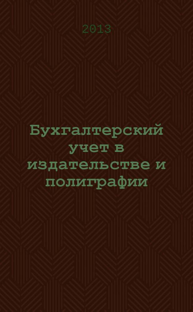 Бухгалтерский учет в издательстве и полиграфии : Ежемес. журн. 2013, 6 (168)