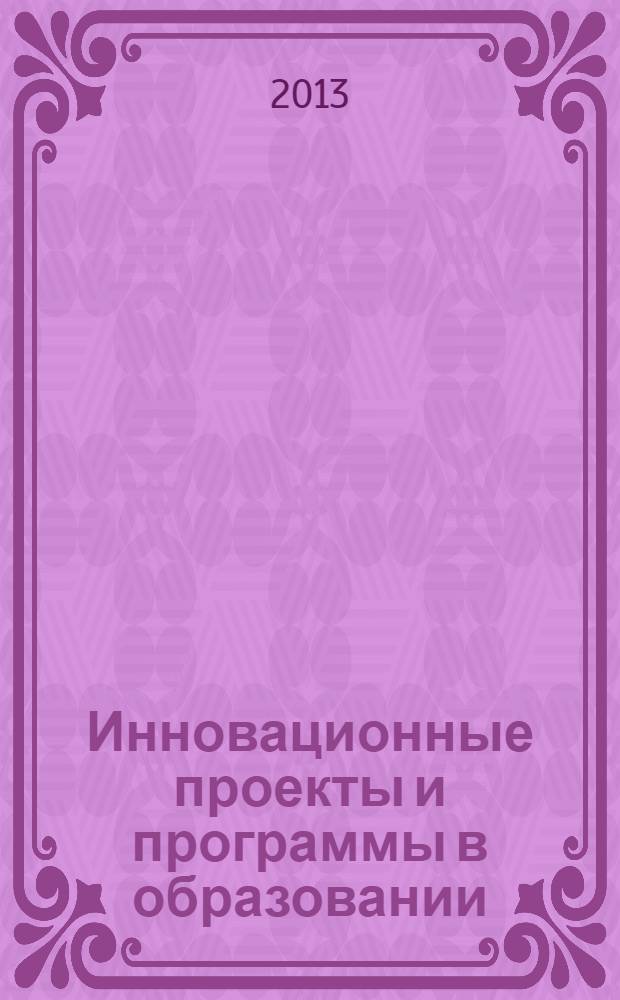 Инновационные проекты и программы в образовании : журнал для педагогов и руководителей инновационных образовательных учреждений. 2013, № 6