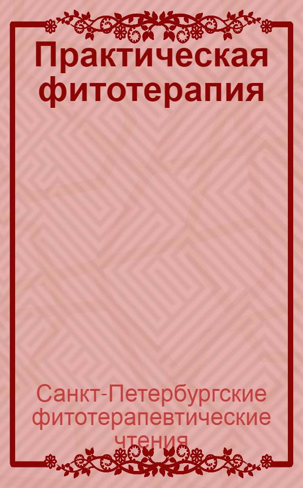 Практическая фитотерапия : Ежекв. науч.-практ. журн. 2013, № 4 : Материалы ноябрьских Санкт-Петербургских фитотерапевтических чтений, 16 ноября 2013 г.