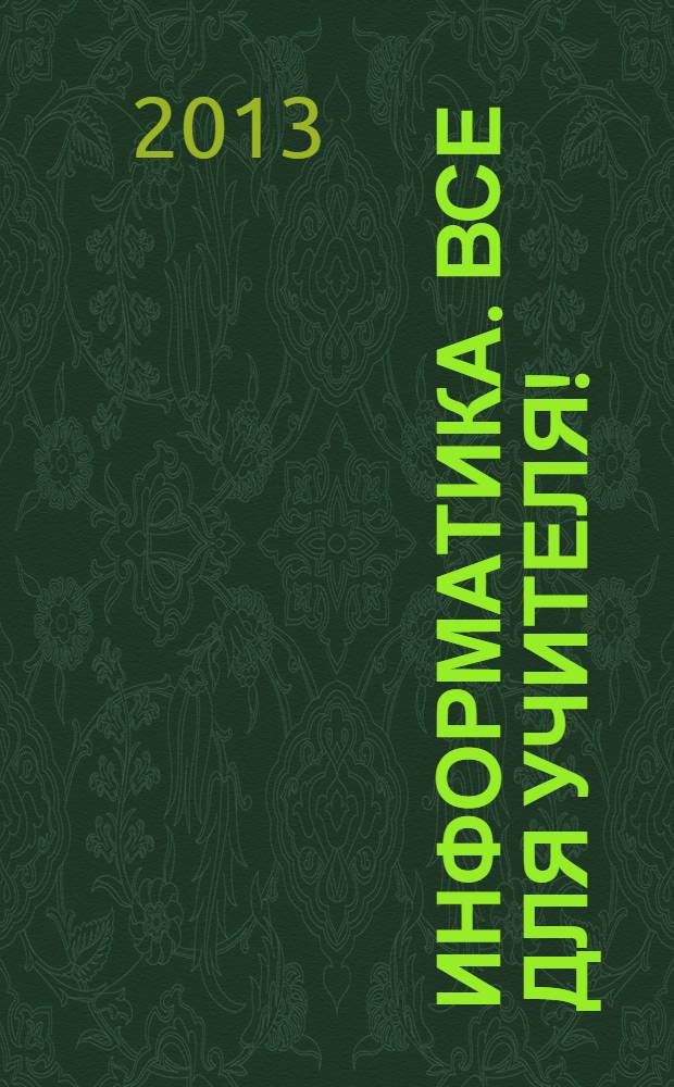 Информатика. Все для учителя ! : комплексная поддержка для учителя научно-методический журнал. 2013, № 12 (36)