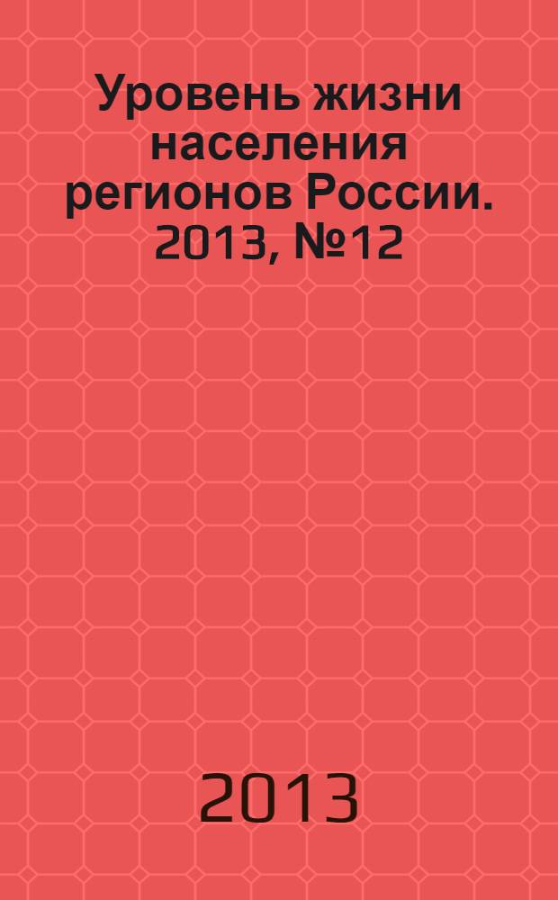 Уровень жизни населения регионов России. 2013, № 12 (190) : Уровень и качество жизни: теория и практика