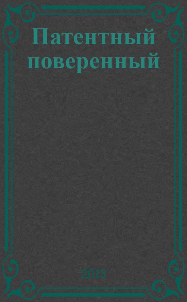 Патентный поверенный : журнал о вас и для вас независимый научно-практический профессиональный журнал для профессионалов. 2013, № 6