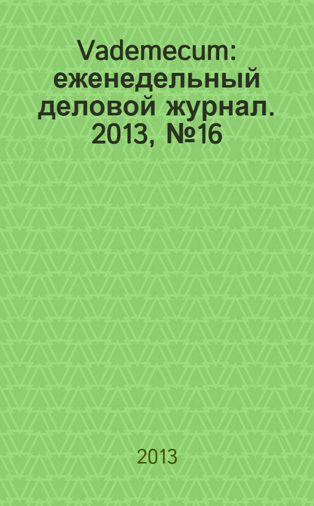Vademecum : еженедельный деловой журнал. 2013, № 16