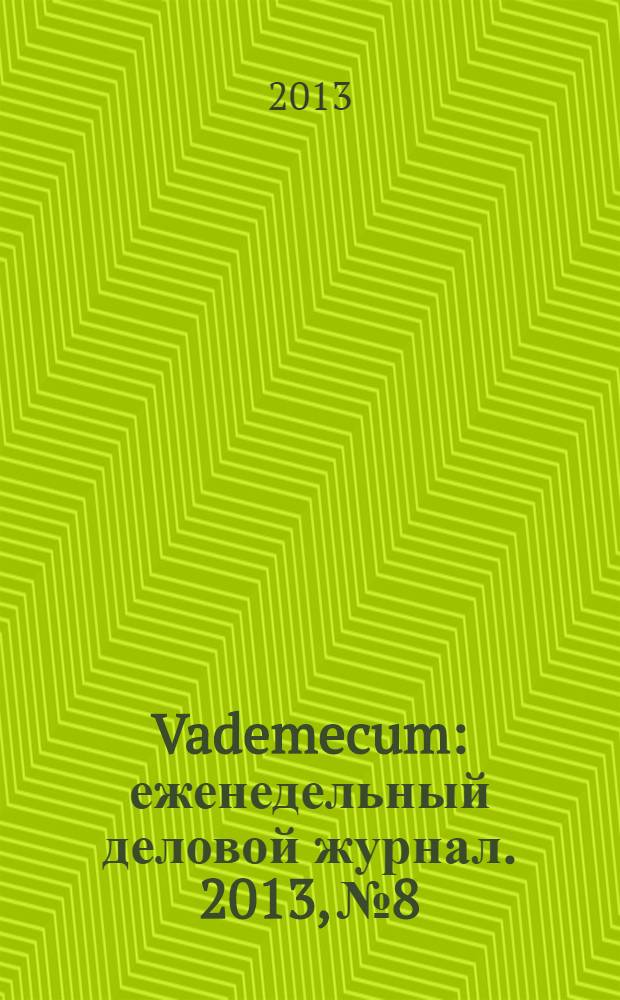 Vademecum : еженедельный деловой журнал. 2013, № 8