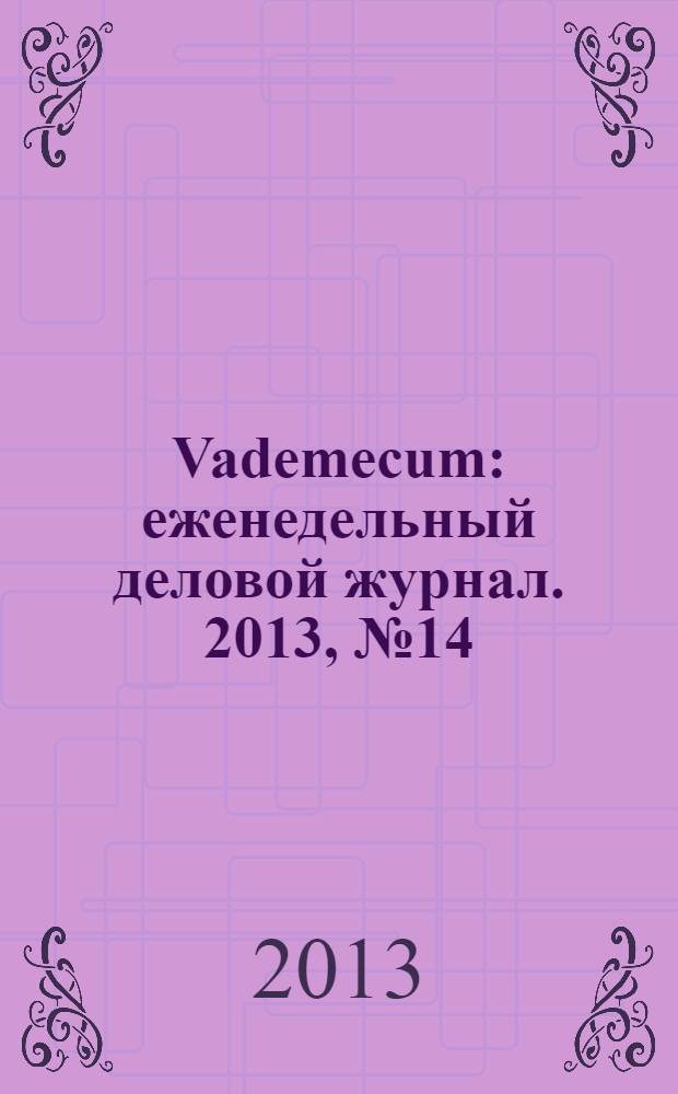 Vademecum : еженедельный деловой журнал. 2013, № 14