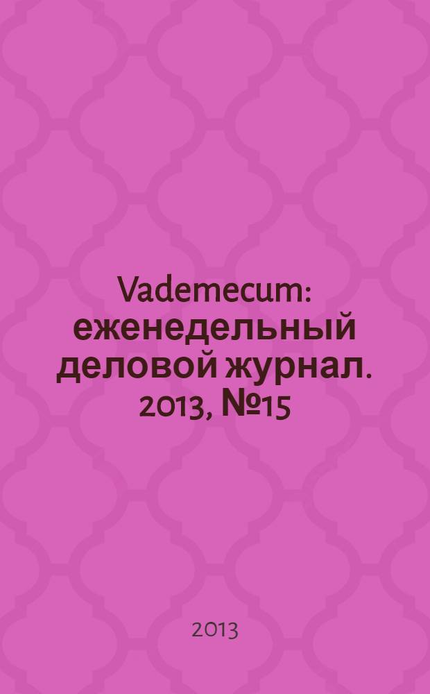 Vademecum : еженедельный деловой журнал. 2013, № 15