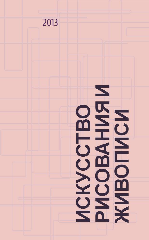 Искусство рисования и живописи : шаг за шагом практический курс. 2013, вып. 47