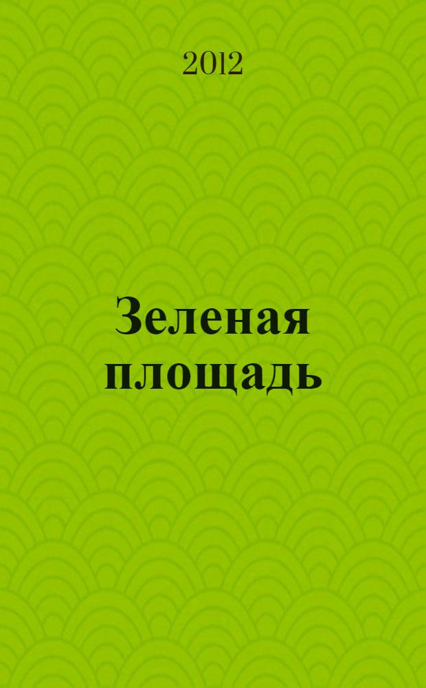 Зеленая площадь : приложение к обозрению "Новости рынка недвижимости". 2012, № 12 (426)