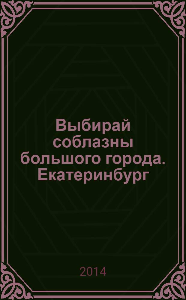 Выбирай соблазны большого города. Екатеринбург : развлечения, отдых, зрелища, культурный досуг. 2014, № 2 (265)