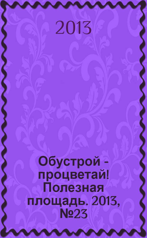 Обустрой - процветай! Полезная площадь. 2013, № 23 (101)