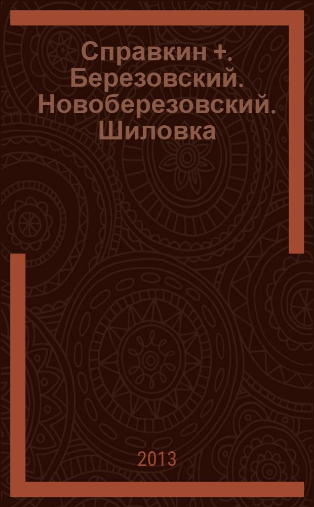 Справкин +. Березовский. Новоберезовский. Шиловка : мы делаем Ваше дело значимым. 2013, № 4
