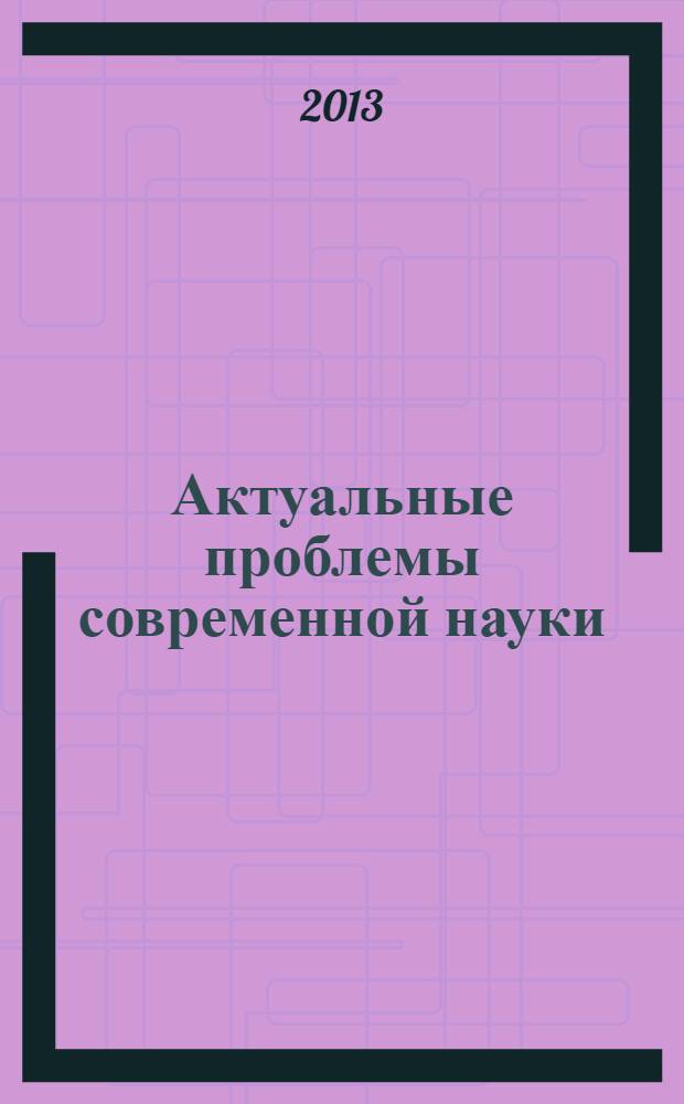 Актуальные проблемы современной науки : Информ.-аналит. журн. 2013, № 6 (74)