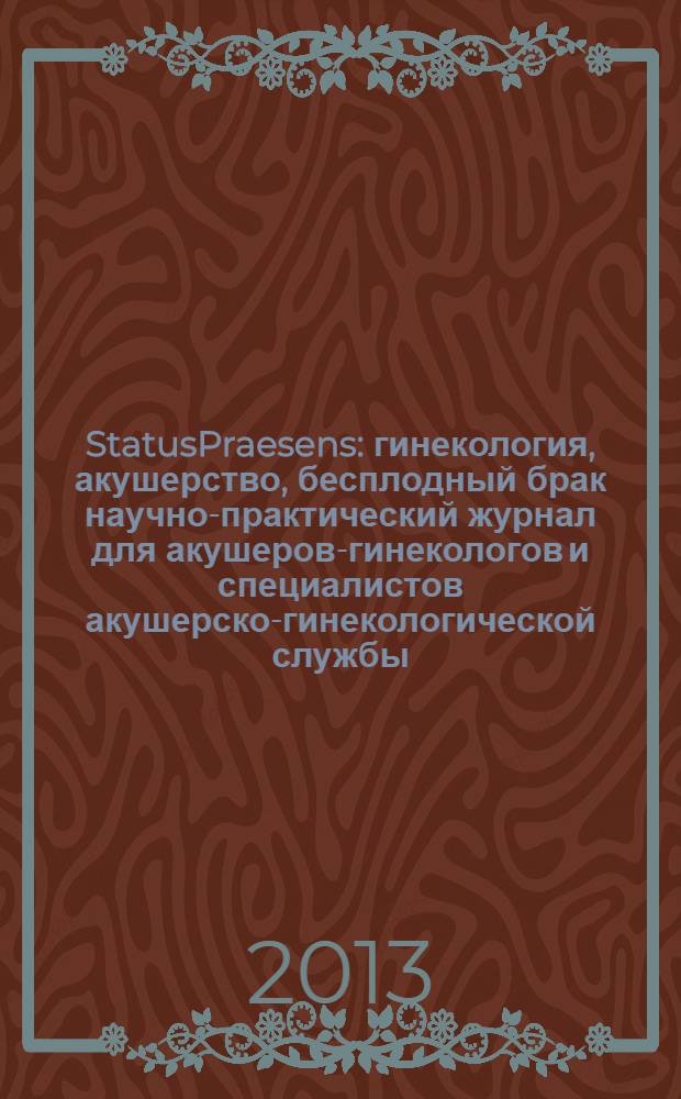 StatusPraesens : гинекология, акушерство, бесплодный брак научно-практический журнал для акушеров-гинекологов и специалистов акушерско-гинекологической службы. 2013, № 5 (16)