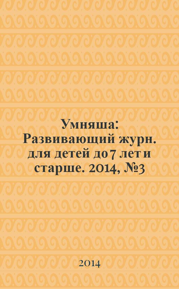 Умняша : Развивающий журн. для детей до 7 лет и старше. 2014, № 3 (184)