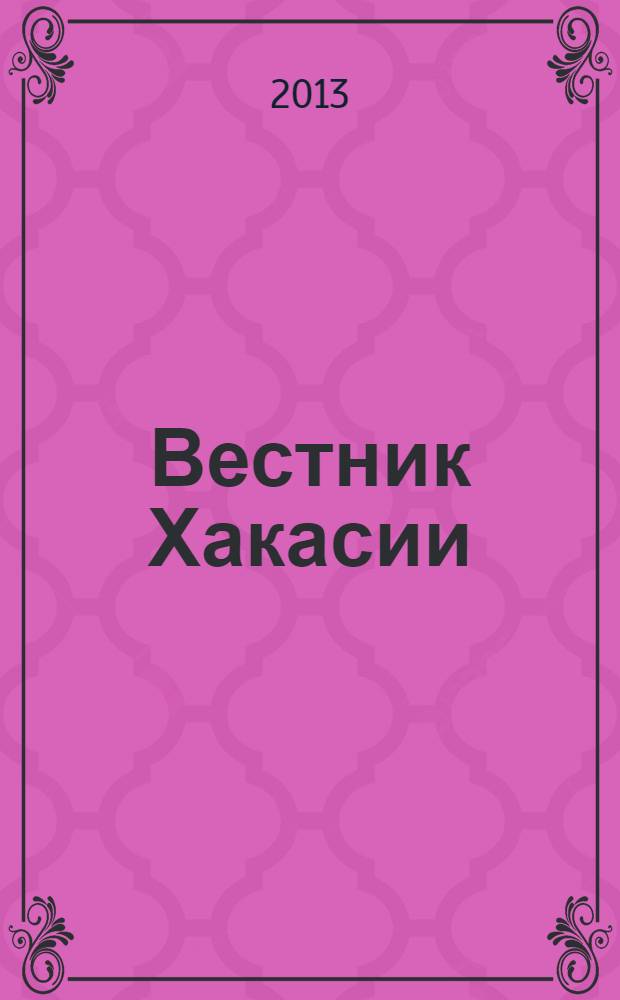 Вестник Хакасии : Изд. Верхов. Совета и Совета Министров Респ. Хакасия. 2013, № 65 (1406)
