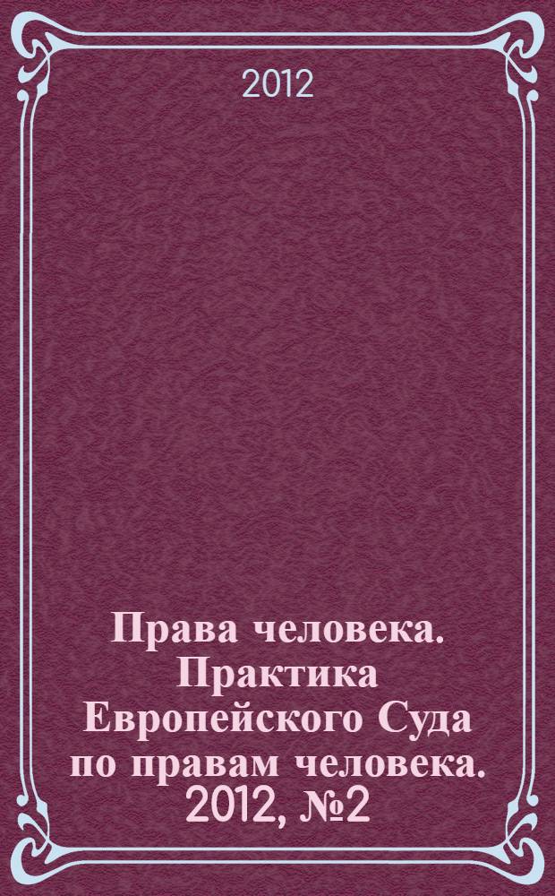 Права человека. Практика Европейского Суда по правам человека. 2012, № 2 (71)