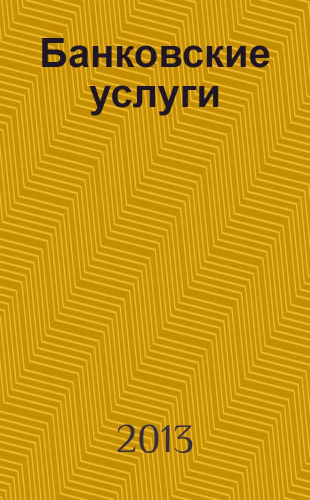 Банковские услуги : Ежемес. специализир. журн. 2013, № 12