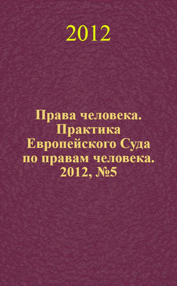 Права человека. Практика Европейского Суда по правам человека. 2012, № 5 (74)