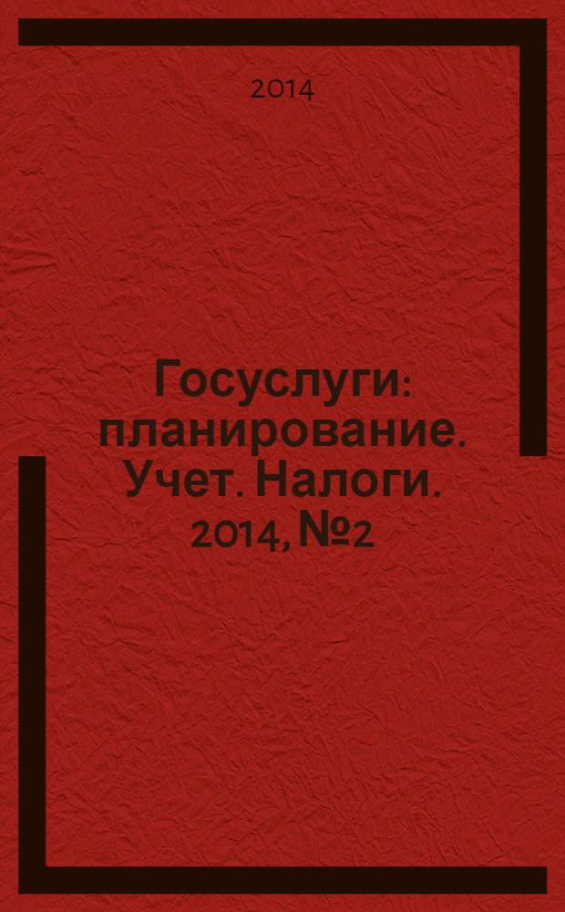 Госуслуги: планирование. Учет. Налоги. 2014, № 2