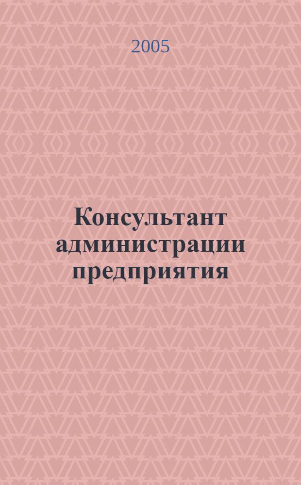 Консультант администрации предприятия : Журн.-дайджест по социал.-труд. и хоз.-правовым вопр. 2005, № 11 (41)