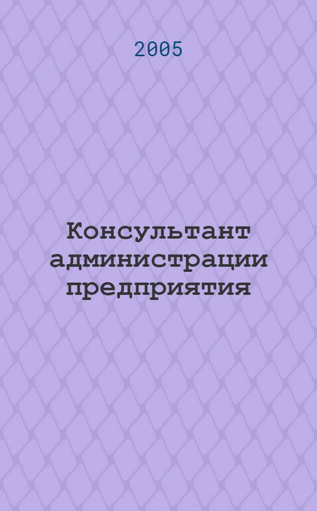 Консультант администрации предприятия : Журн.-дайджест по социал.-труд. и хоз.-правовым вопр. 2005, № 12 (42)