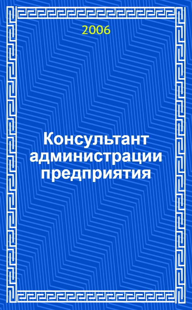 Консультант администрации предприятия : Журн.-дайджест по социал.-труд. и хоз.-правовым вопр. 2006, № 7 (49)