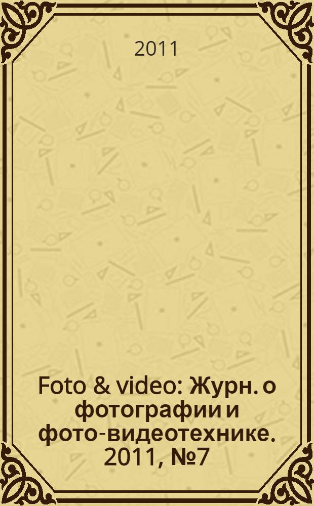 Foto & video : Журн. о фотографии и фото-видеотехнике. 2011, № 7 (171)