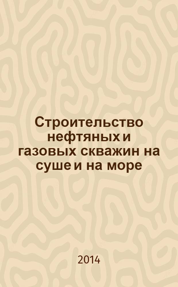 Строительство нефтяных и газовых скважин на суше и на море : Науч.-техн. журн. НТЖ. 2014, № 1