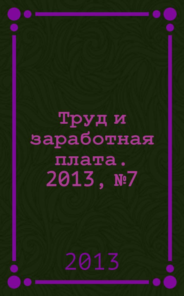 Труд и заработная плата. 2013, № 7 : Особенности регулирования труда работников транспорта и некоторых других категорий работников