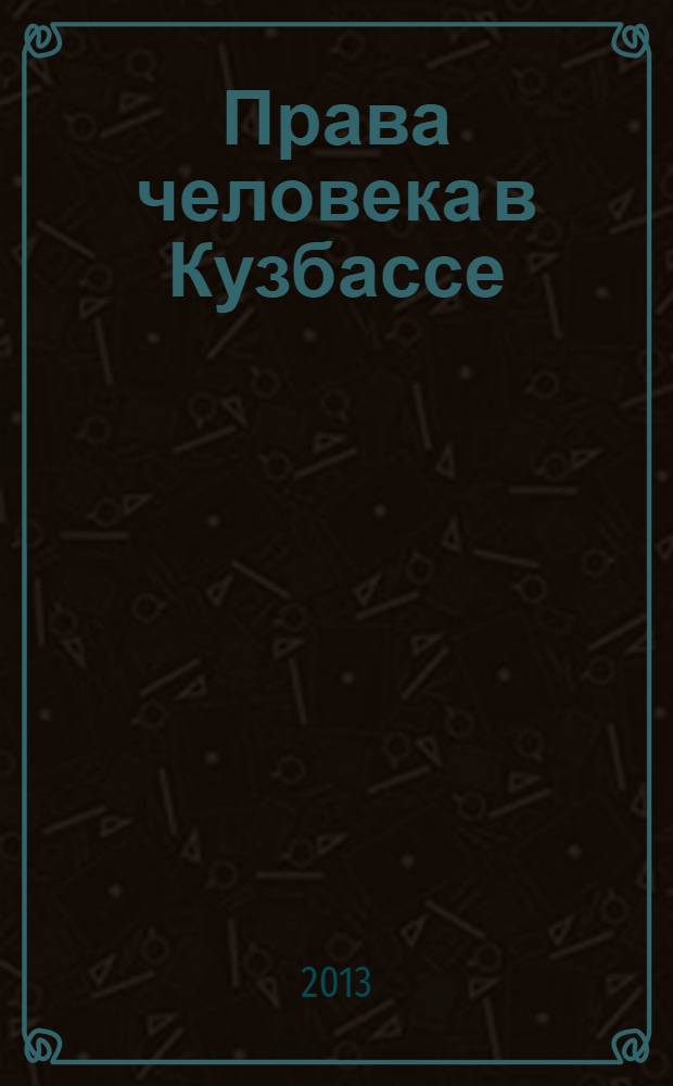 Права человека в Кузбассе : информационный бюллетень Уполномоченного по правам человека в Кемеровской области. 2013, № 4 (42)