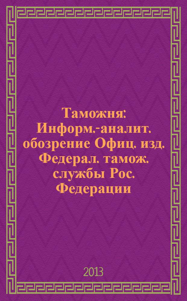Таможня : Информ.-аналит. обозрение Офиц. изд. Федерал. тамож. службы Рос. Федерации. 2013, № 21 (332)