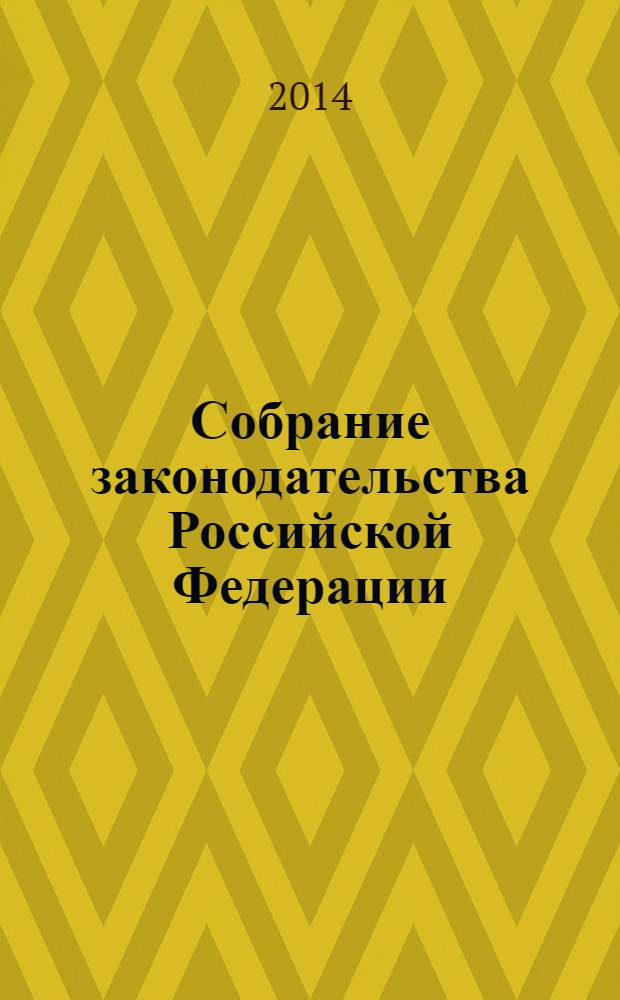 Собрание законодательства Российской Федерации : Еженед. офиц. изд. Администрации Президента Рос. Федерации. 2014, № 2, ч. 1