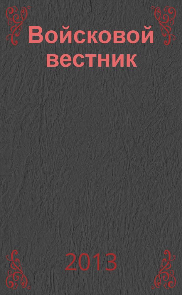 Войсковой вестник : Прил. к воен.-публицист. и лит.-худож. журн. "На боевом посту" внутр. войск МВД России. 2013, № 6