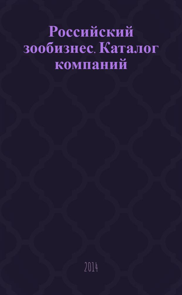 Российский зообизнес. Каталог компаний : специальный выпуск журнала "Зообизнес в России" приложение к журналу "Зообизнес в России"