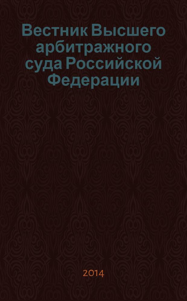 Вестник Высшего арбитражного суда Российской Федерации : Ежемес. журн. Печат. орган Высш. арбитр. суда Рос. Федерации. 2014, № 1 (254)