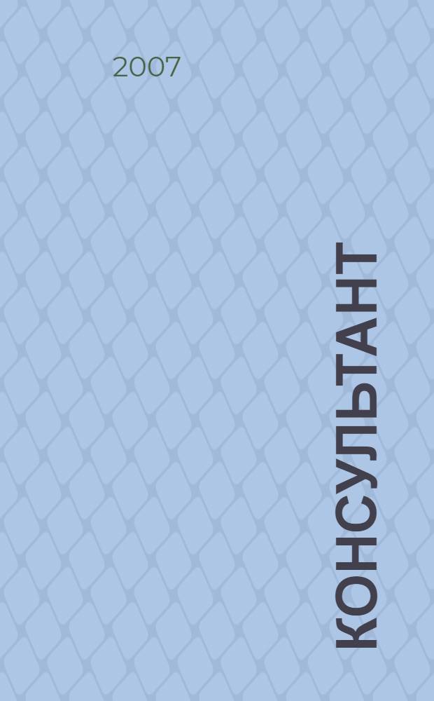 Консультант : Информ.-справ. журн. Для руководителей предприятий и бухгалтеров. 2007, № 6 : Комментарии к новым документам