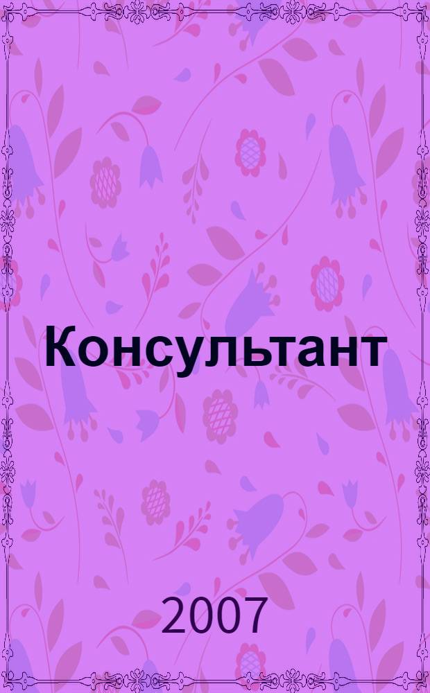 Консультант : Информ.-справ. журн. Для руководителей предприятий и бухгалтеров. 2007, № 12 : Комментарии к новым документам