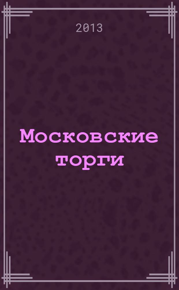 Московские торги : бюллетень оперативной информации официальное издание мэра и правительства Москвы. 2013, № 49, ч. 1
